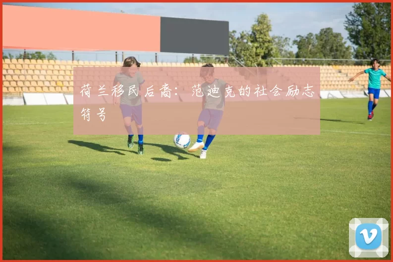 荷兰移民后裔：范迪克的社会励志符号