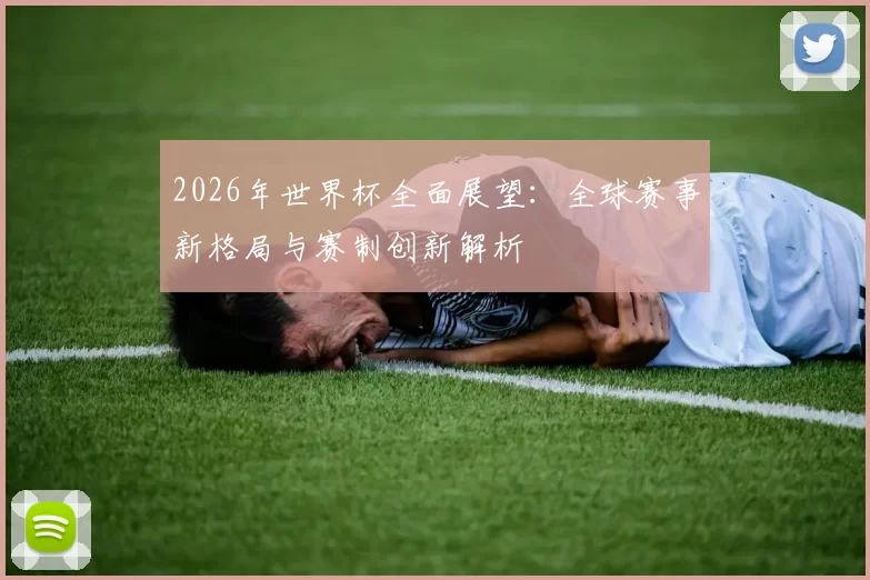 2026年世界杯全面展望：全球赛事新格局与赛制创新解析