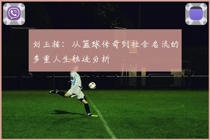 刘玉栋：从篮球传奇到社会名流的多重人生轨迹分析