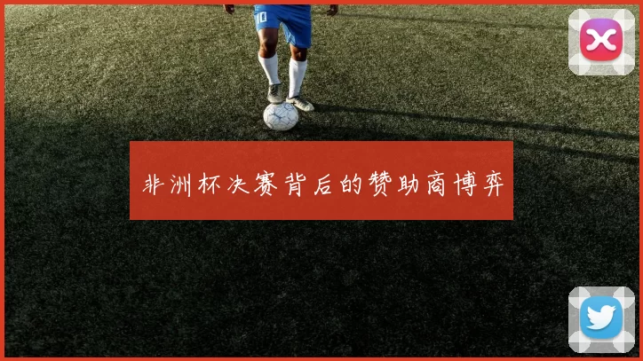 非洲杯决赛背后的赞助商博弈