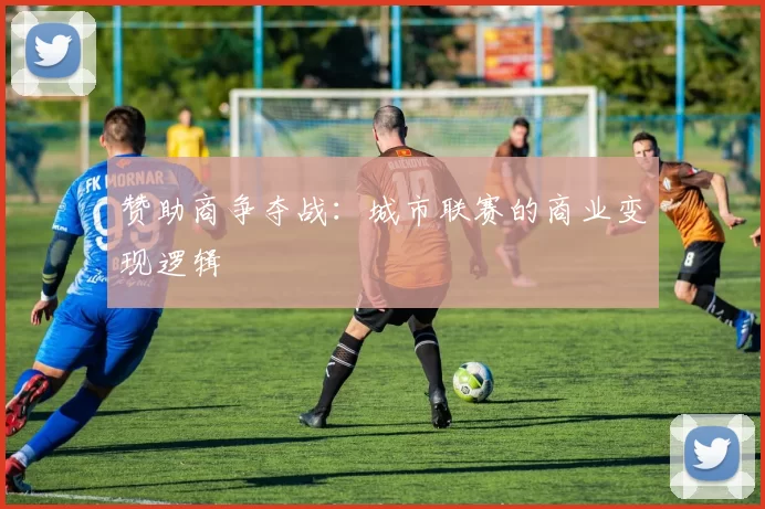 赞助商争夺战：城市联赛的商业变现逻辑