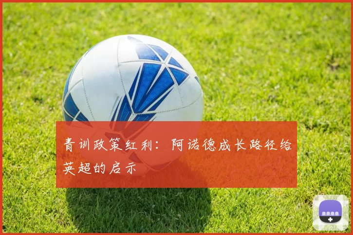青训政策红利：阿诺德成长路径给英超的启示