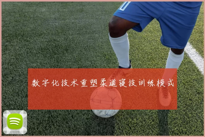 数字化技术重塑柔道寝技训练模式