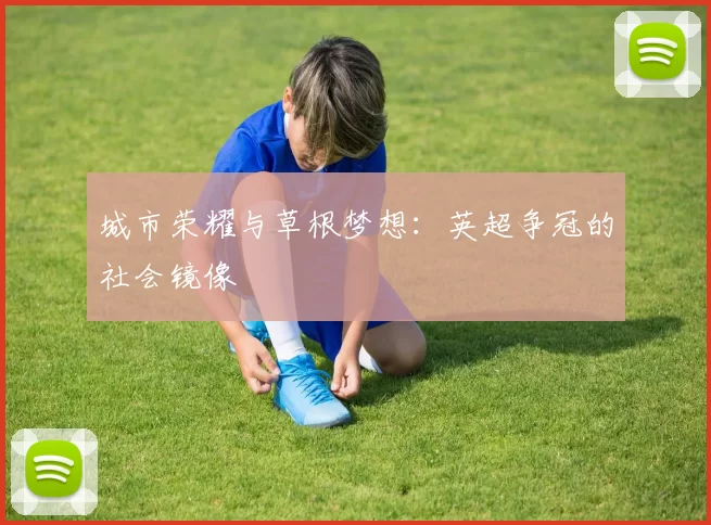 城市荣耀与草根梦想：英超争冠的社会镜像