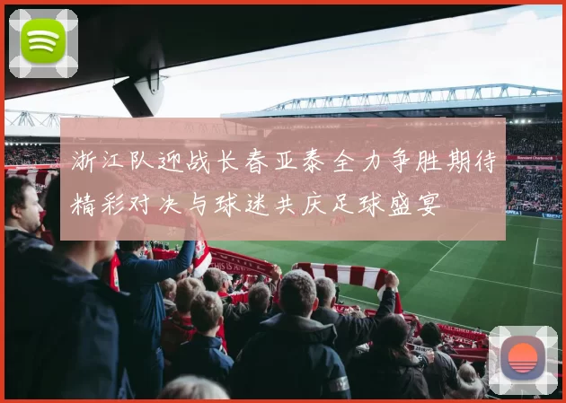 浙江队迎战长春亚泰全力争胜期待精彩对决与球迷共庆足球盛宴