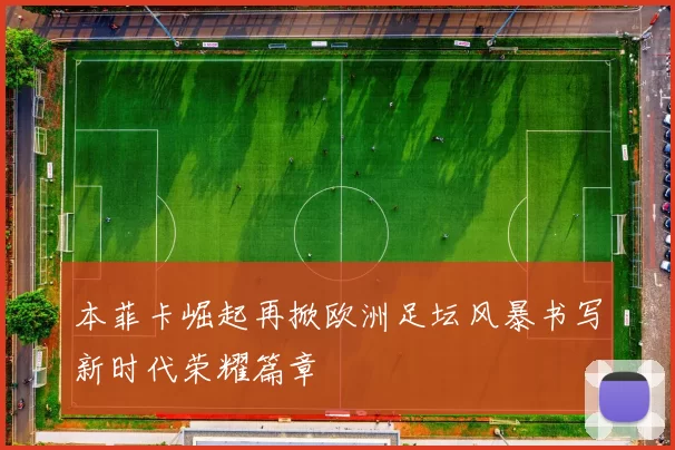 本菲卡崛起再掀欧洲足坛风暴书写新时代荣耀篇章