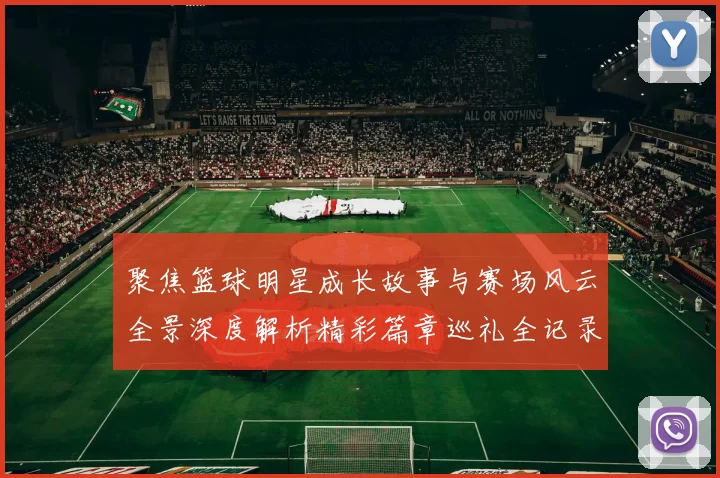 聚焦篮球明星成长故事与赛场风云全景深度解析精彩篇章巡礼全记录