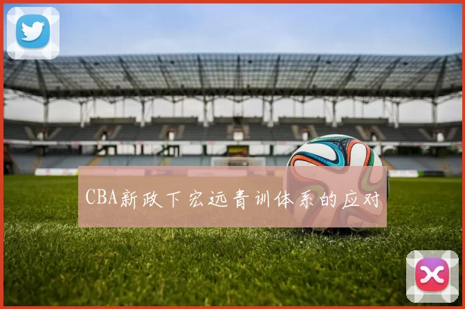 CBA新政下宏远青训体系的应对