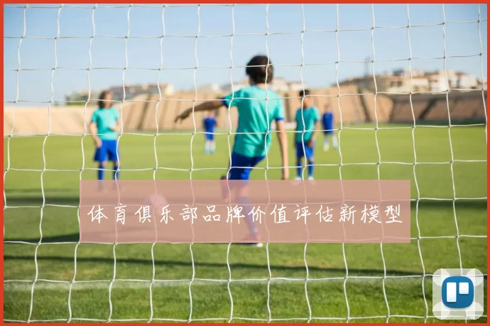 体育俱乐部品牌价值评估新模型