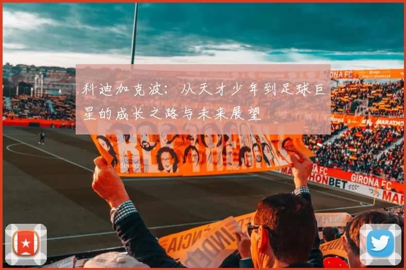 科迪加克波：从天才少年到足球巨星的成长之路与未来展望