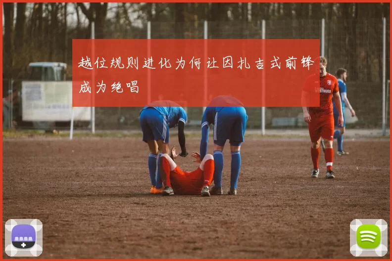 越位规则进化为何让因扎吉式前锋成为绝唱